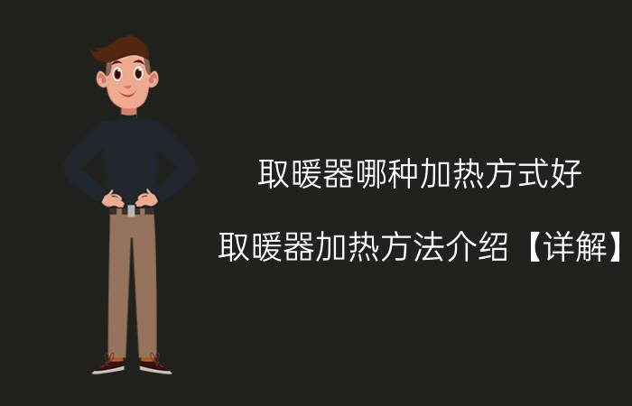 取暖器哪种加热方式好 取暖器加热方法介绍【详解】